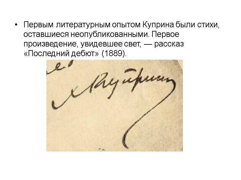 Первым литературным опытом Куприна были стихи, оставшиеся неопубликованными. Первое произведение, увидевшее свет, — рассказ